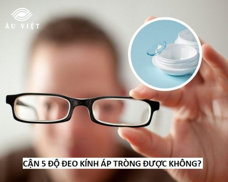 Nếu bị cận 5 độ có đeo kính áp tròng được không?